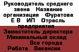 Руководитель среднего звена › Название организации ­ Фуратова Е.В., ИП › Отрасль предприятия ­ Заместитель директора › Минимальный оклад ­ 50 000 - Все города Работа » Вакансии   . Адыгея респ.,Адыгейск г.